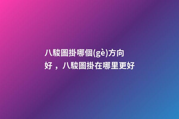 八駿圖掛哪個(gè)方向好，八駿圖掛在哪里更好